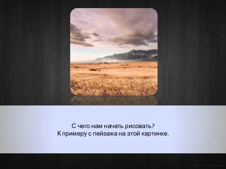 С чего нам начать рисовать? К примеру с пейзажа на этой картинке. ©Дмитрий Сафонов (Ds360°)