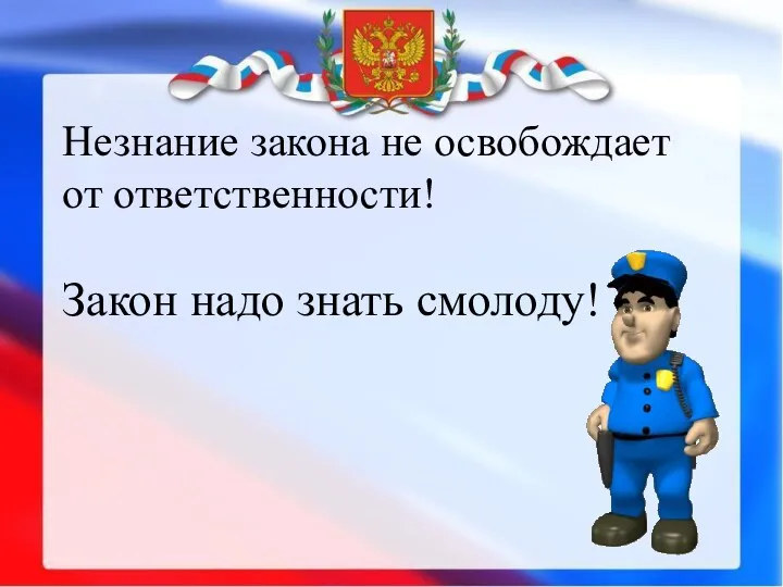 Незнание закона не освобождает от ответственности! Закон надо знать смолоду!