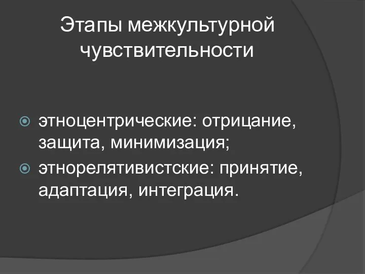 Этапы межкультурной чувствительности этноцентрические: отрицание, защита, минимизация; этнорелятивистские: принятие, адаптация, интеграция.