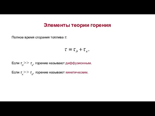 Элементы теории горения Полное время сгорания топлива τ: Если τд>>