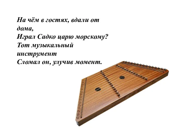 На чём в гостях, вдали от дома, Играл Садко царю морскому? Тот музыкальный