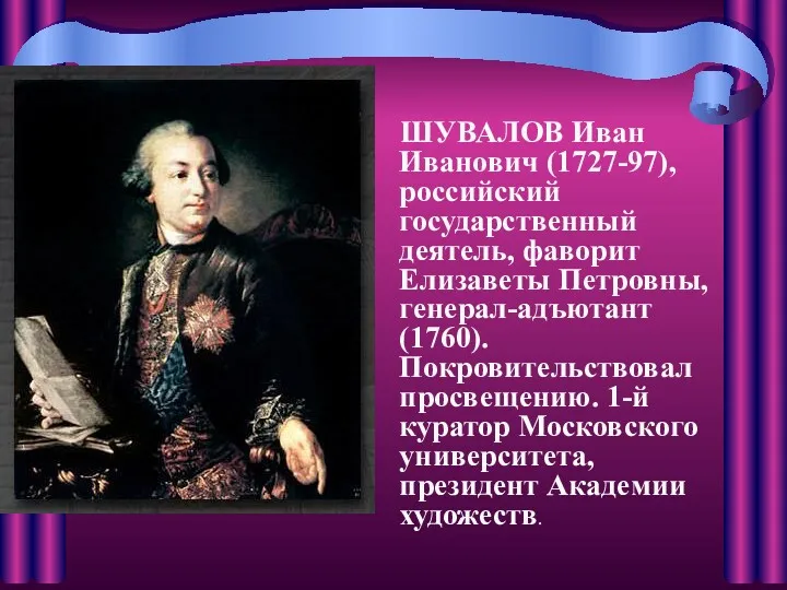 ШУВАЛОВ Иван Иванович (1727-97), российский государственный деятель, фаворит Елизаветы Петровны,