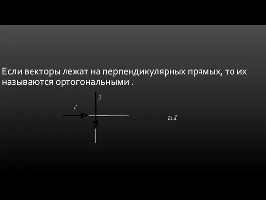 Если векторы лежат на перпендикулярных прямых, то их называются ортогональными .