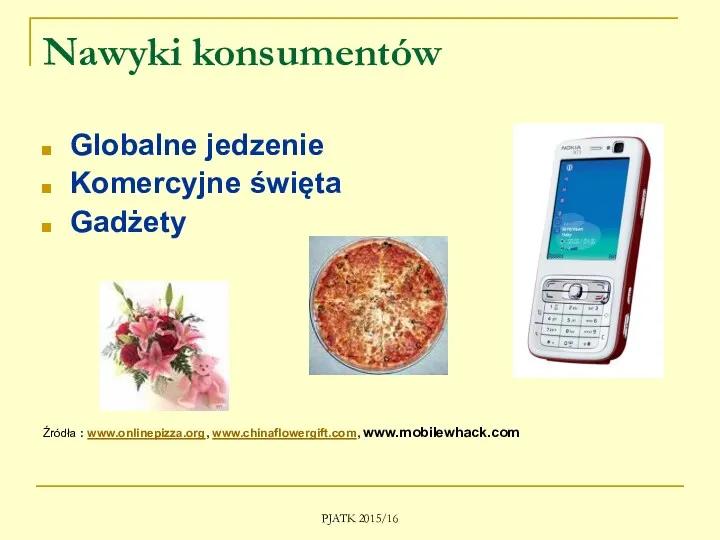 PJATK 2015/16 Nawyki konsumentów Globalne jedzenie Komercyjne święta Gadżety Źródła : www.onlinepizza.org, www.chinaflowergift.com, www.mobilewhack.com