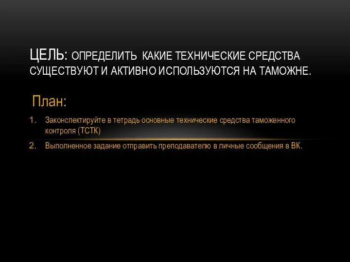 План: Законспектируйте в тетрадь основные технические средства таможенного контроля (ТСТК)