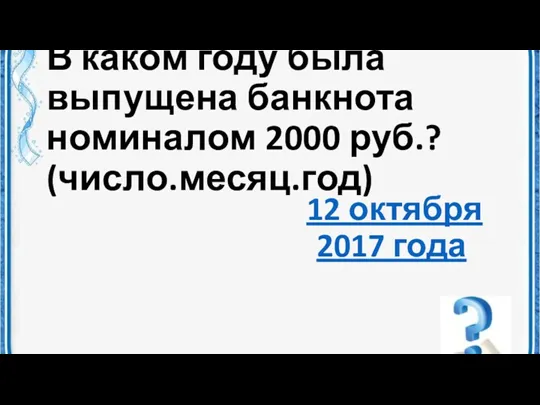 В каком году была выпущена банкнота номиналом 2000 руб.? (число.месяц.год) 12 октября 2017 года