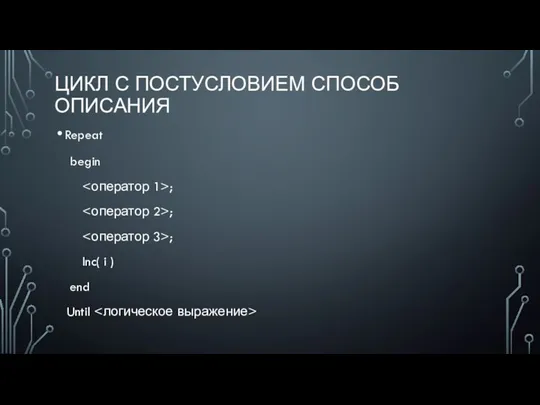 ЦИКЛ С ПОСТУСЛОВИЕМ СПОСОБ ОПИСАНИЯ Repeat begin ; ; ; Inc( i ) end Until