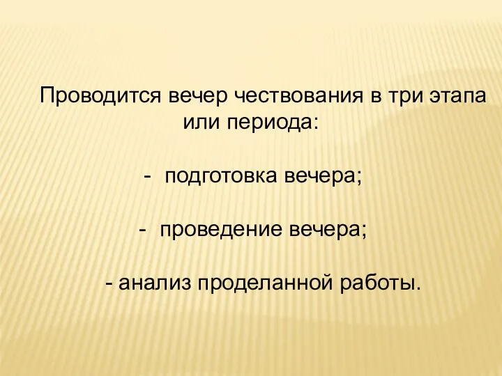 Проводится вечер чествования в три этапа или периода: подготовка вечера; проведение вечера; - анализ проделанной работы.