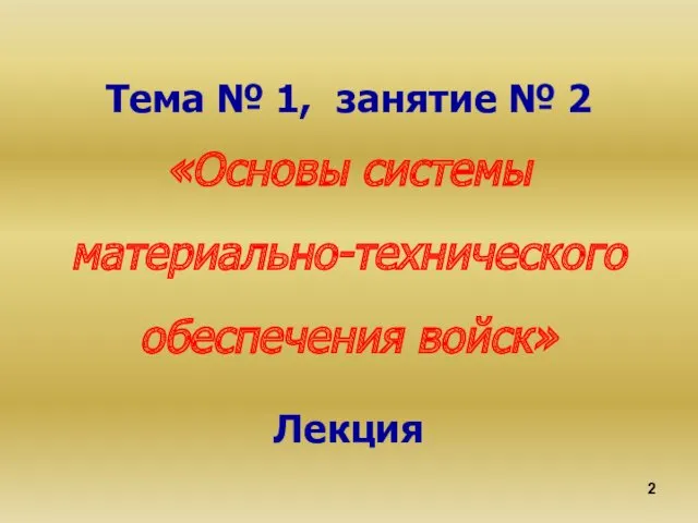 Тема № 1, занятие № 2 «Основы системы материально-технического обеспечения войск» Лекция