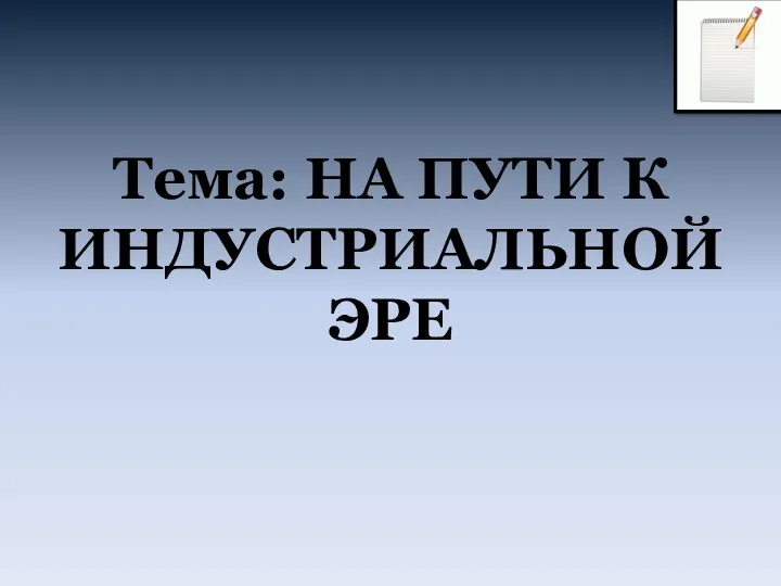 Тема: НА ПУТИ К ИНДУСТРИАЛЬНОЙ ЭРЕ