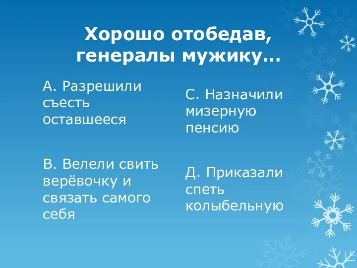 Хорошо отобедав, генералы мужику… А. Разрешили съесть оставшееся В. Велели