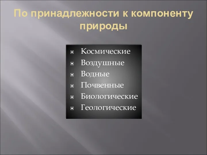 По принадлежности к компоненту природы Космические Воздушные Водные Почвенные Биологические Геологические