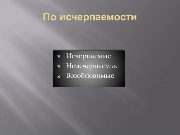 По исчерпаемости Исчерпаемые Неисчерпаемые Возобновимые