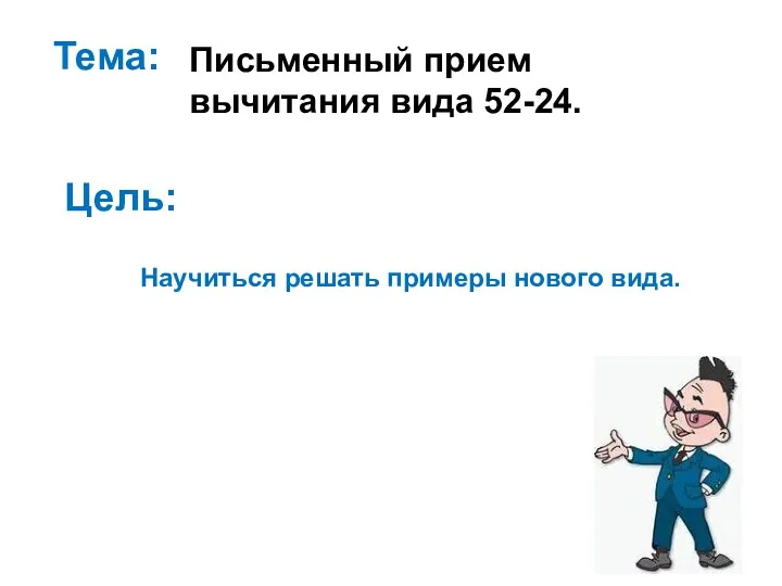 Тема: Письменный прием вычитания вида 52-24. Научиться решать примеры нового вида. Цель: