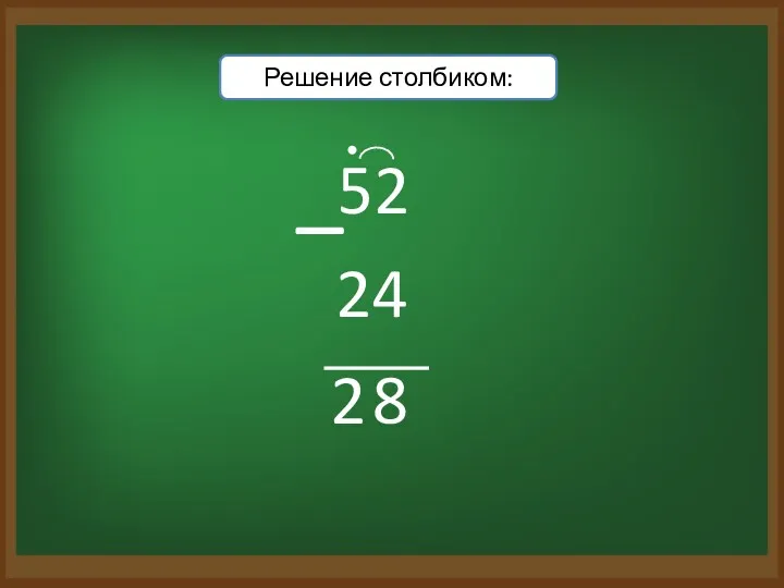 Решение столбиком: 52 – 24 8 2