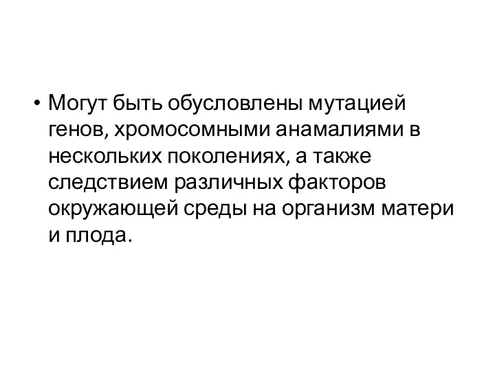 Могут быть обусловлены мутацией генов, хромосомными анамалиями в нескольких поколениях,