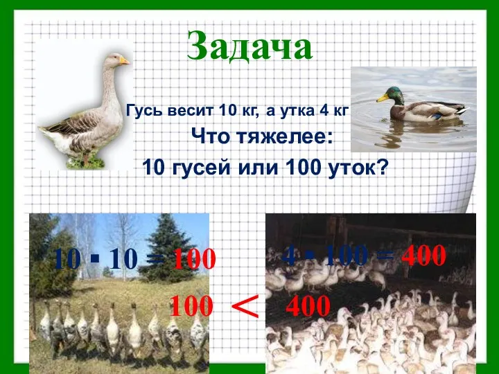 Задача Что тяжелее: 10 гусей или 100 уток? Гусь весит 10 кг, а