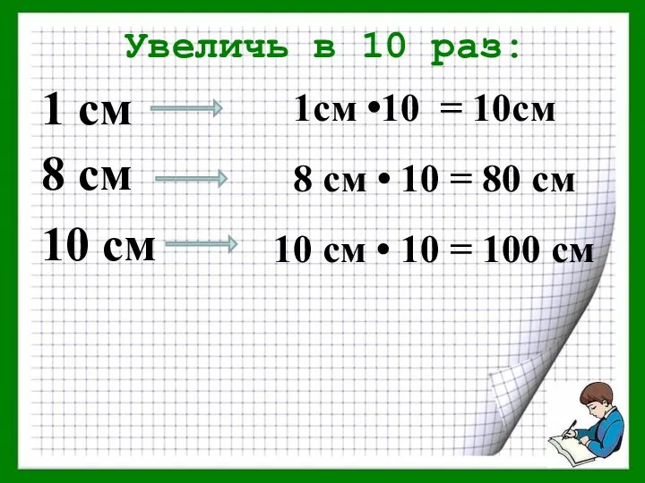 Увеличь в 10 раз: 1 см 8 см 10 см 1см •10 =