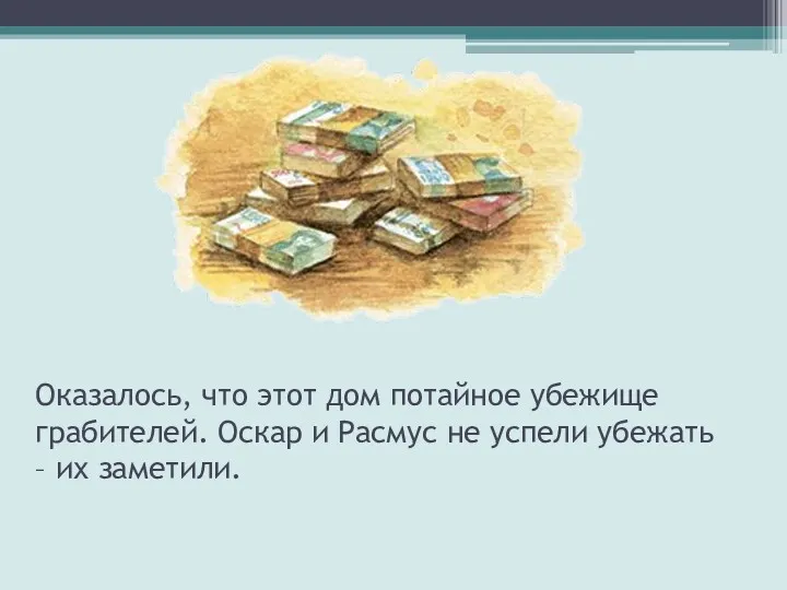 Оказалось, что этот дом потайное убежище грабителей. Оскар и Расмус не успели убежать – их заметили.