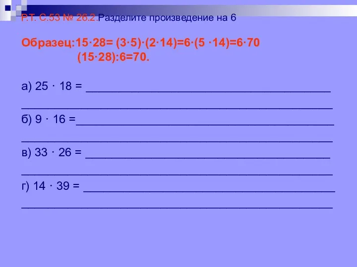 Р.Т. С.53 № 26.2.Разделите произведение на 6 Образец:15·28= (3·5)·(2·14)=6·(5 ·14)=6·70