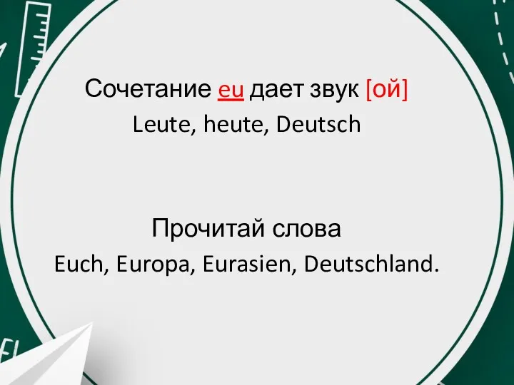 Сочетание eu дает звук [ой] Leute, heute, Deutsch Прочитай слова Euch, Europa, Eurasien, Deutschland.