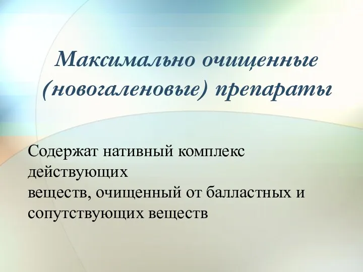 Содержат нативный комплекс действующих веществ, очищенный от балластных и сопутствующих веществ Максимально очищенные (новогаленовые) препараты