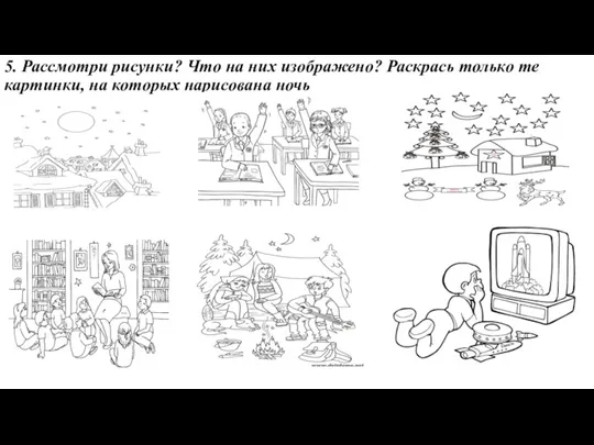 5. Рассмотри рисунки? Что на них изображено? Раскрась только те картинки, на которых нарисована ночь