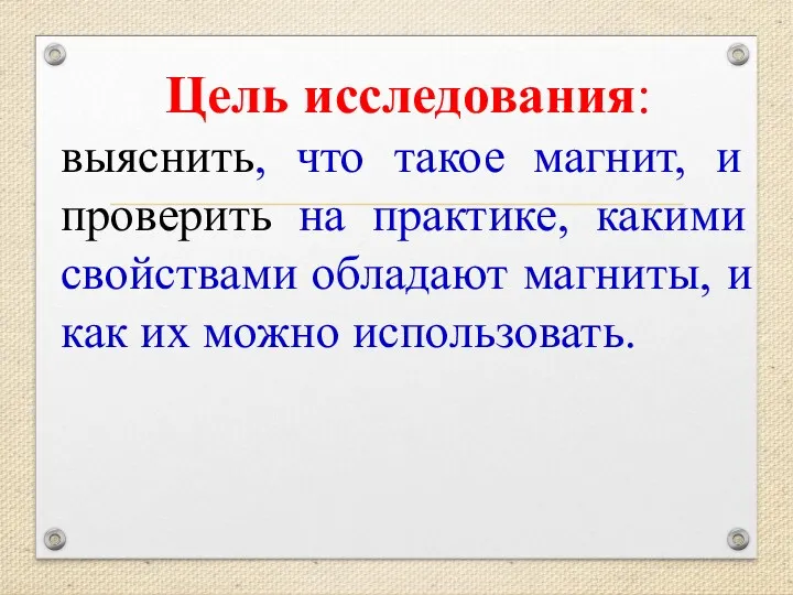 Цель исследования: выяснить, что такое магнит, и проверить на практике,