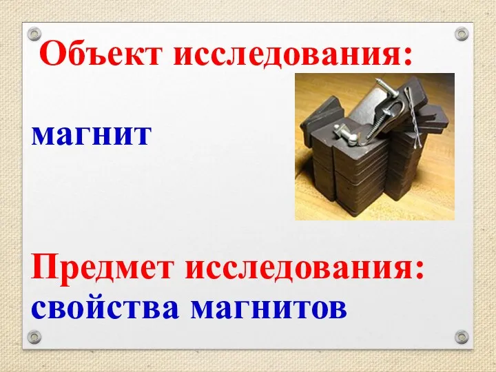 Объект исследования: магнит Предмет исследования: свойства магнитов