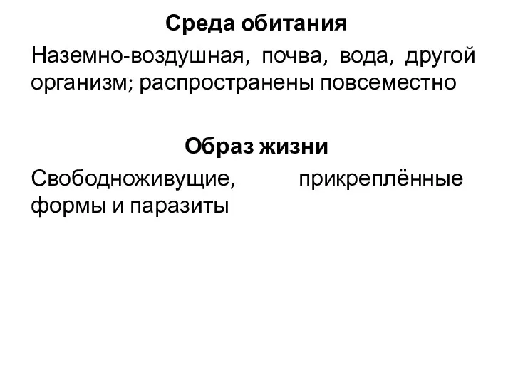 Среда обитания Наземно-воздушная, почва, вода, другой организм; распространены повсеместно Образ жизни Свободноживущие, прикреплённые формы и паразиты