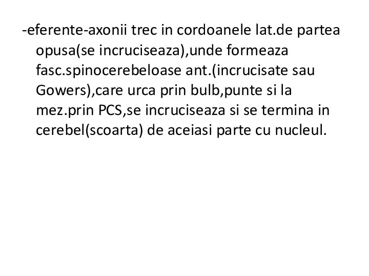 -eferente-axonii trec in cordoanele lat.de partea opusa(se incruciseaza),unde formeaza fasc.spinocerebeloase