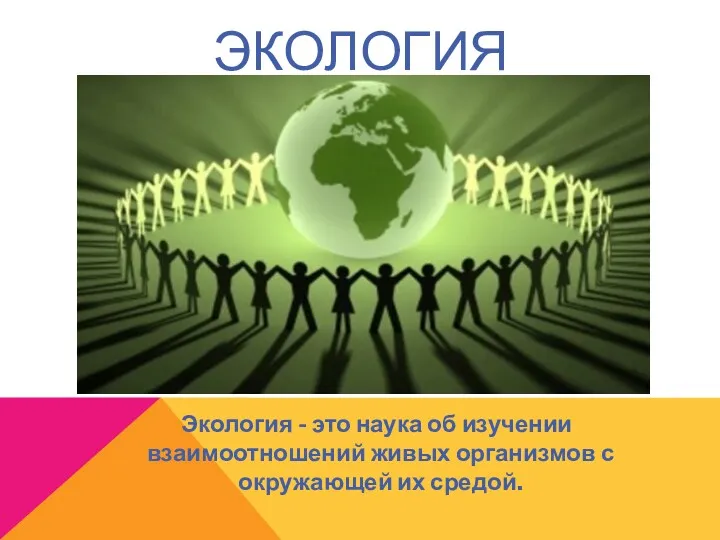 ЭКОЛОГИЯ Экология - это наука об изучении взаимоотношений живых организмов с окружающей их средой.