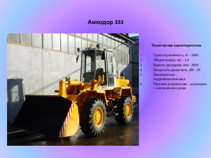 Амкодор 333 Техническая характеристика Грузоподъемность, кг – 3400 Объем ковша, м3 – 1,9