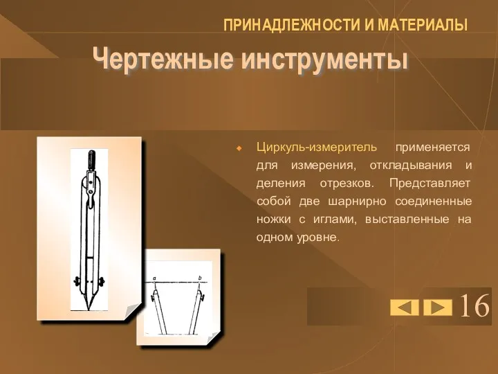 16 Чертежные инструменты Циркуль-измеритель применяется для измерения, откладывания и деления отрезков. Представляет собой