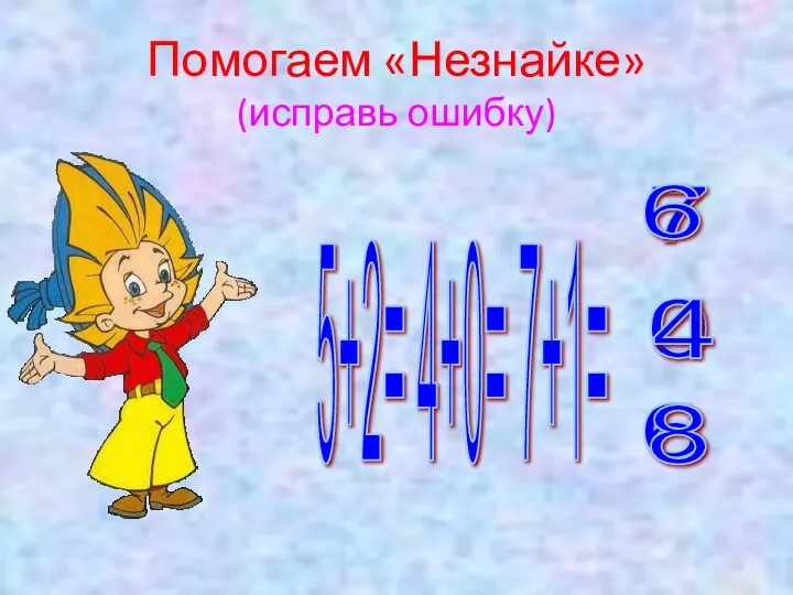 Помогаем «Незнайке» (исправь ошибку) 5+2= 4+0= 7+1= 6 0 7 8 6 4