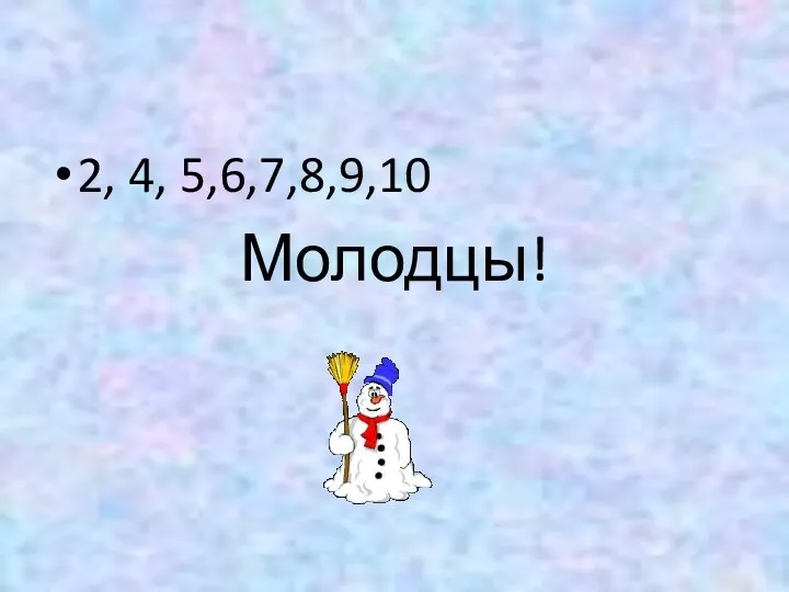 2, 4, 5,6,7,8,9,10 Молодцы!