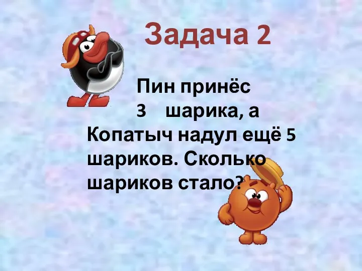 Задача 2 Пин принёс 3 шарика, а Копатыч надул ещё 5 шариков. Сколько шариков стало?