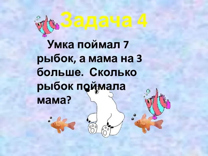 Задача 4 Умка поймал 7 рыбок, а мама на 3 больше. Сколько рыбок поймала мама?