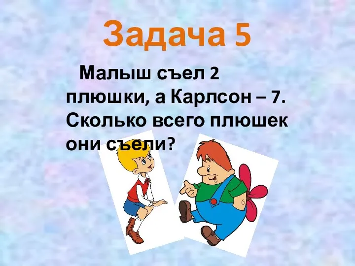 Задача 5 Малыш съел 2 плюшки, а Карлсон – 7. Сколько всего плюшек они съели?