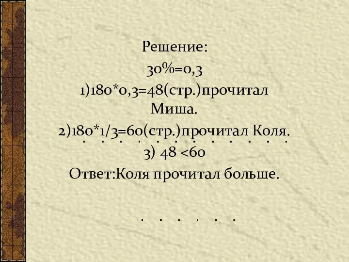 Решение: 30%=0,3 1)180*0,3=48(стр.)прочитал Миша. 2)180*1/3=60(стр.)прочитал Коля. 3) 48 Ответ:Коля прочитал больше.