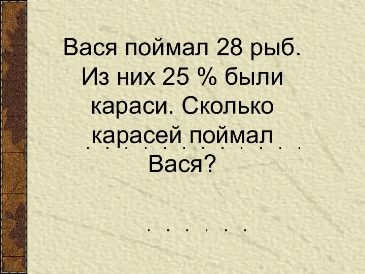 Вася поймал 28 рыб. Из них 25 % были караси. Сколько карасей поймал Вася?