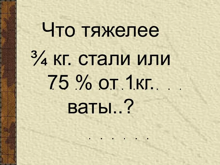 Что тяжелее ¾ кг. стали или 75 % от 1кг.ваты..?