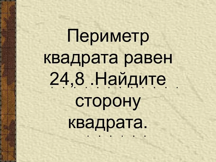 Периметр квадрата равен 24,8 .Найдите сторону квадрата.