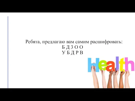 Ребята, предлагаю вам самим расшифровать: Б Д 3 О О У Б Д Р В