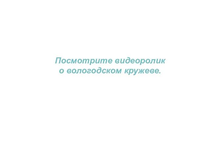 Посмотрите видеоролик о вологодском кружеве.