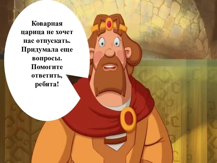 Коварная царица не хочет нас отпускать. Придумала еще вопросы.Помогите ответить, ребята!