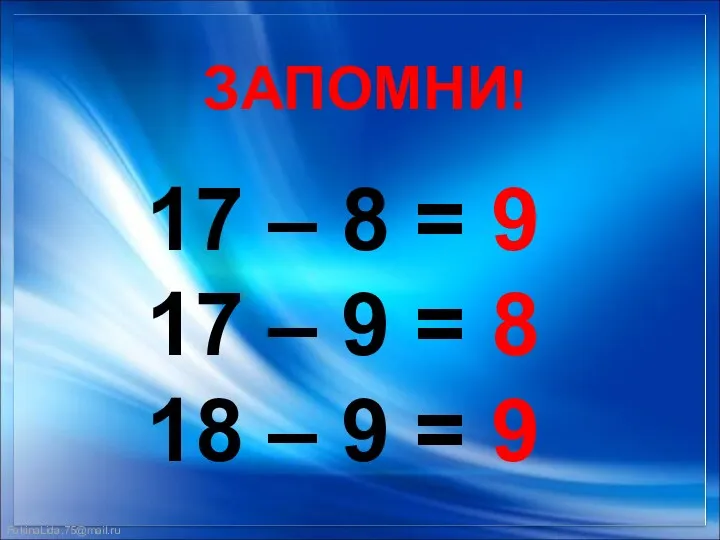 ЗАПОМНИ! 17 – 8 = 9 17 – 9 = 8 18 – 9 = 9