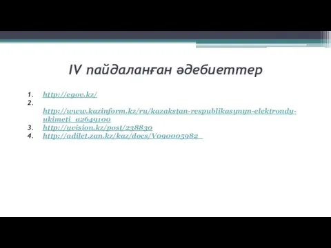 IV пайдаланған әдебиеттер http://egov.kz/ http://www.kazinform.kz/ru/kazakstan-respublikasynyn-elektrondy-ukimeti_a2649100 http://yvision.kz/post/238830 http://adilet.zan.kz/kaz/docs/V090005982_