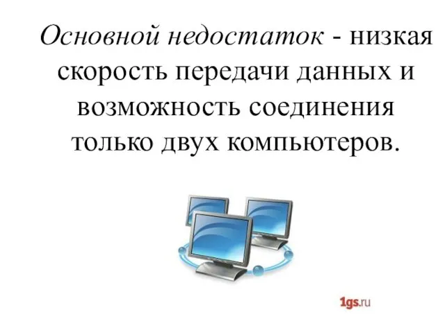 Основной недостаток - низкая скорость передачи данных и возможность соединения только двух компьютеров.