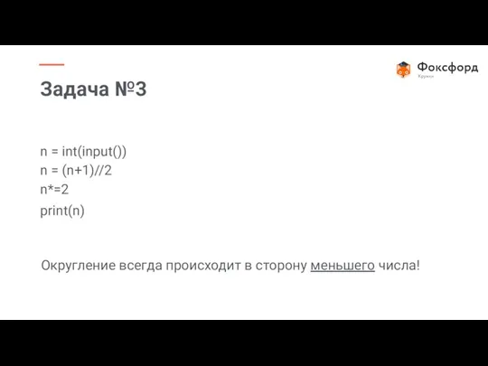 n = int(input()) n = (n+1)//2 n*=2 print(n) Округление всегда